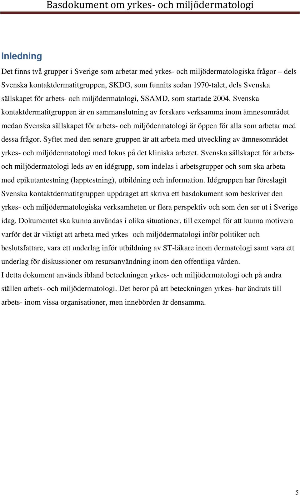 Svenska kontaktdermatitgruppen är en sammanslutning av forskare verksamma inom ämnesområdet medan Svenska sällskapet för arbets- och miljödermatologi är öppen för alla som arbetar med dessa frågor.