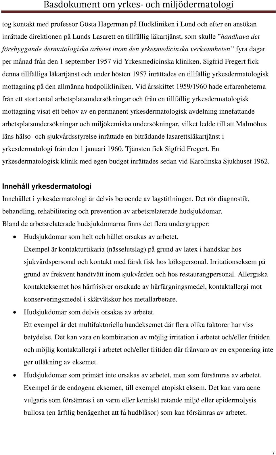 Sigfrid Fregert fick denna tillfälliga läkartjänst och under hösten 1957 inrättades en tillfällig yrkesdermatologisk mottagning på den allmänna hudpolikliniken.