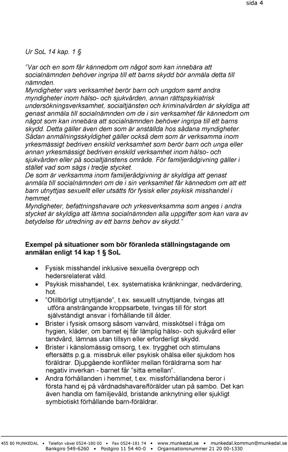 genast anmäla till socialnämnden om de i sin verksamhet får kännedom om något som kan innebära att socialnämnden behöver ingripa till ett barns skydd.