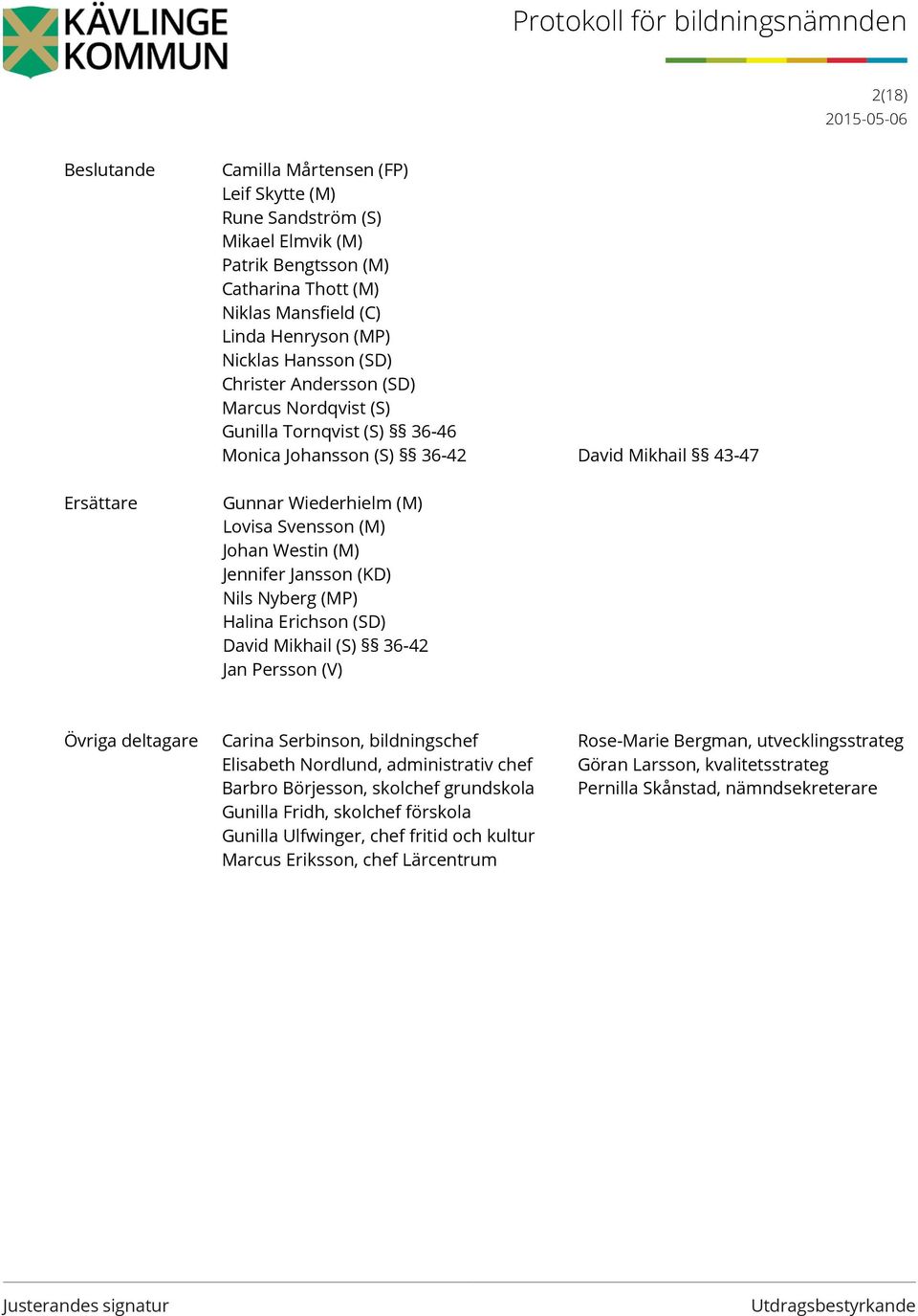 (KD) Nils Nyberg (MP) Halina Erichson (SD) David Mikhail (S) 36-42 Jan Persson (V) Övriga deltagare Carina Serbinson, bildningschef Rose-Marie Bergman, utvecklingsstrateg Elisabeth Nordlund,