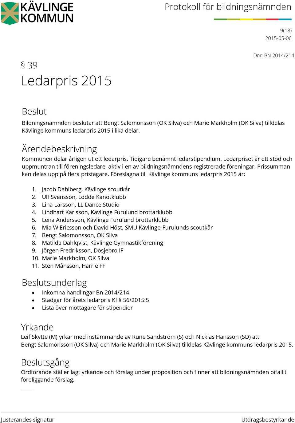 Prissumman kan delas upp på flera pristagare. Föreslagna till Kävlinge kommuns ledarpris 2015 är: 1. Jacob Dahlberg, Kävlinge scoutkår 2. Ulf Svensson, Lödde Kanotklubb 3.