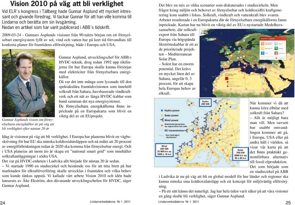 2009-03-24 - Gunnars Asplunds visioner från 90-talets början om ett förnyelsebart energisystem fyllt av sol, vind och vatten har på kort tid förvandlats till konkreta planer för framtidens