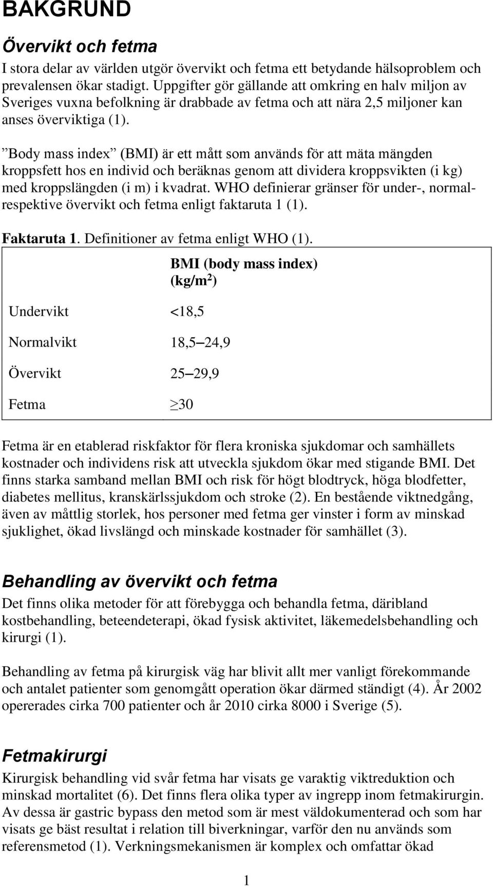 Body mass index (BMI) är ett mått som används för att mäta mängden kroppsfett hos en individ och beräknas genom att dividera kroppsvikten (i kg) med kroppslängden (i m) i kvadrat.