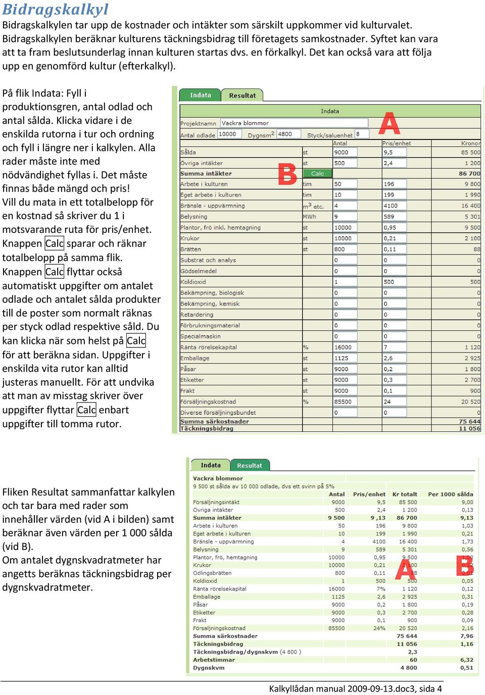 På flik Indata: Fyll i produktionsgren, antal odlad och antal sålda. Klicka vidare i de enskilda rutorna i tur och ordning och fyll i längre ner i kalkylen.