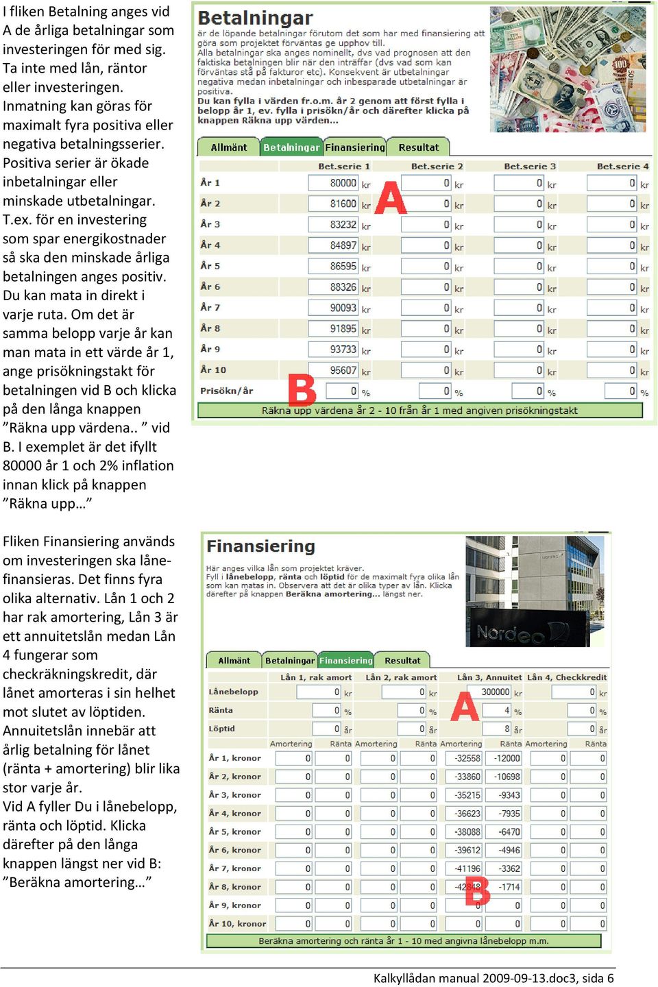 för en investering som spar energikostnader så ska den minskade årliga betalningen anges positiv. Du kan mata in direkt i varje ruta.