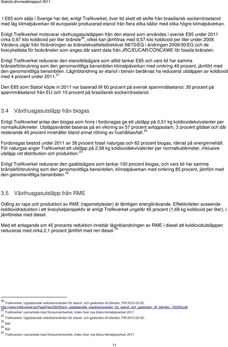 Enligt Trafikverket motsvarar växthusgasutsläppen från den etanol som användes i svensk E85 under 2011 cirka 0,97 kilo koldioxid per liter bränsle 20, vilket kan jämföras med 0,57 kilo koldioxid per