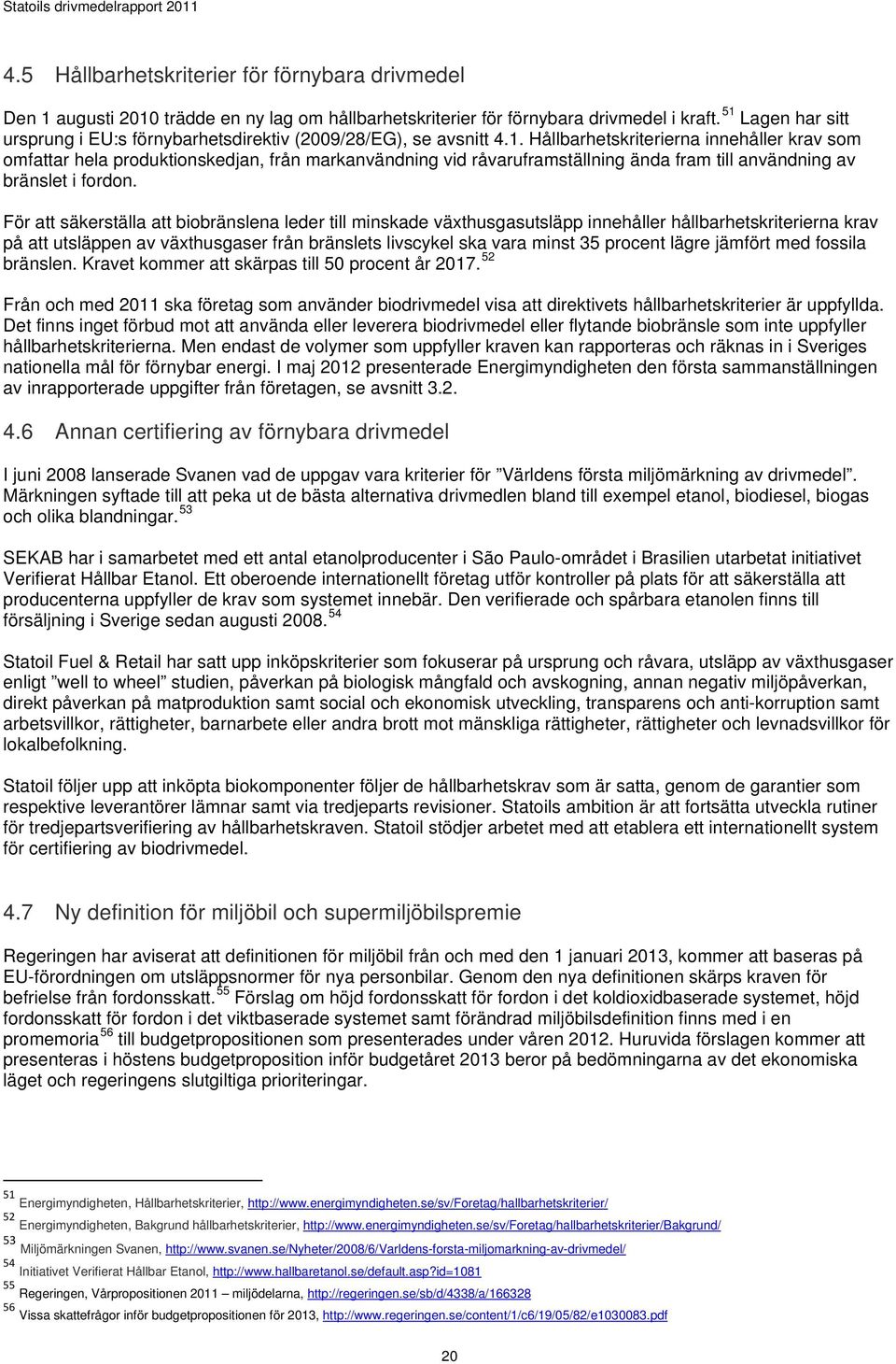 För att säkerställa att biobränslena leder till minskade växthusgasutsläpp innehåller hållbarhetskriterierna krav på att utsläppen av växthusgaser från bränslets livscykel ska vara minst 35 procent