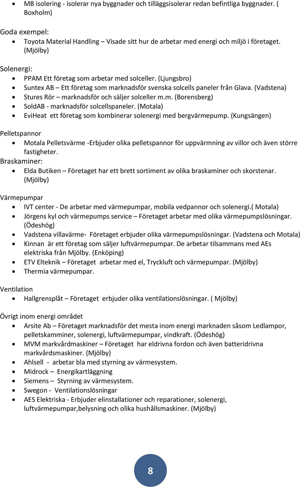 (Vadstena) Stures Rör marknadsför och säljer solceller m.m. (Borensberg) SoldAB - marknadsför solcellspaneler. (Motala) EviHeat ett företag som kombinerar solenergi med bergvärmepump.