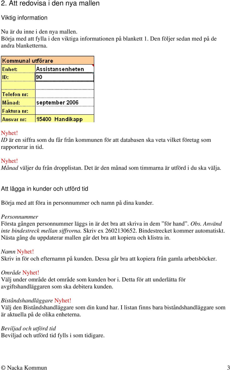 Det är den månad som timmarna är utförd i du ska välja. Att lägga in kunder och utförd tid Börja med att föra in personnummer och namn på dina kunder.