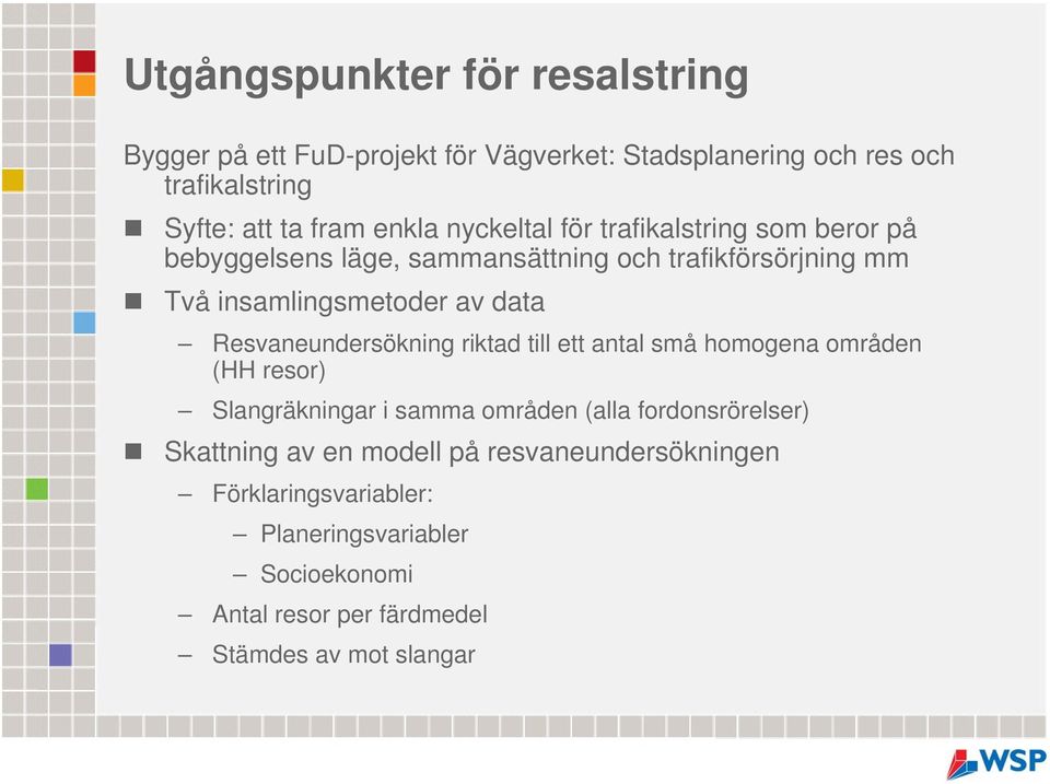 Resvaneundersökning riktad till ett antal små homogena områden (HH resor) Slangräkningar i samma områden (alla fordonsrörelser) Skattning