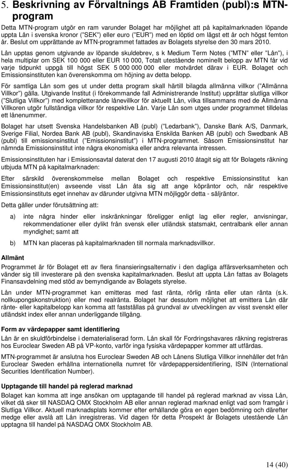 Lån upptas genom utgivande av löpande skuldebrev, s k Medium Term Notes ( MTN eller Lån ), i hela multiplar om SEK 100 000 eller EUR 10 000, Totalt utestående nominellt belopp av MTN får vid varje