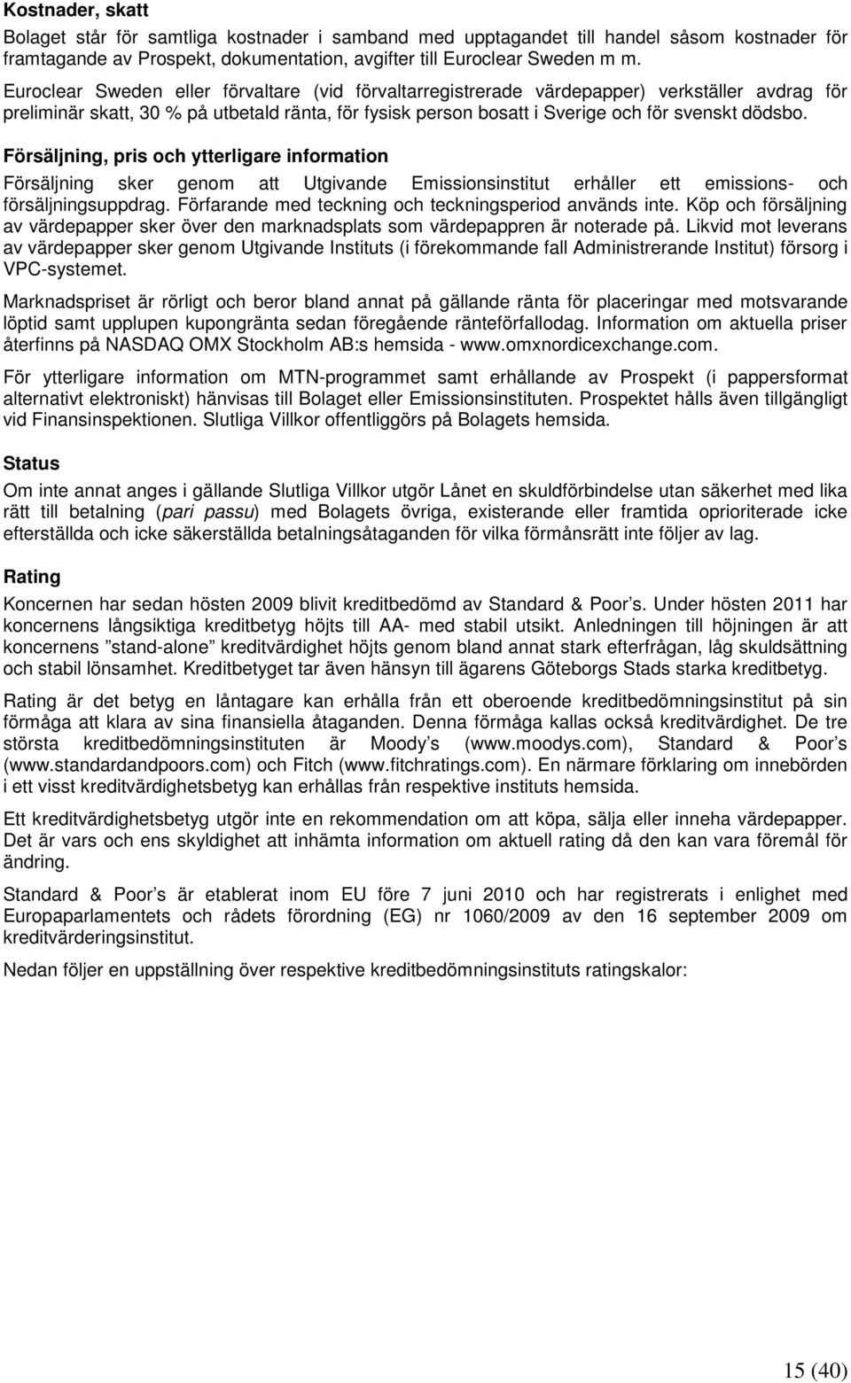 Försäljning, pris och ytterligare information Försäljning sker genom att Utgivande Emissionsinstitut erhåller ett emissions- och försäljningsuppdrag.