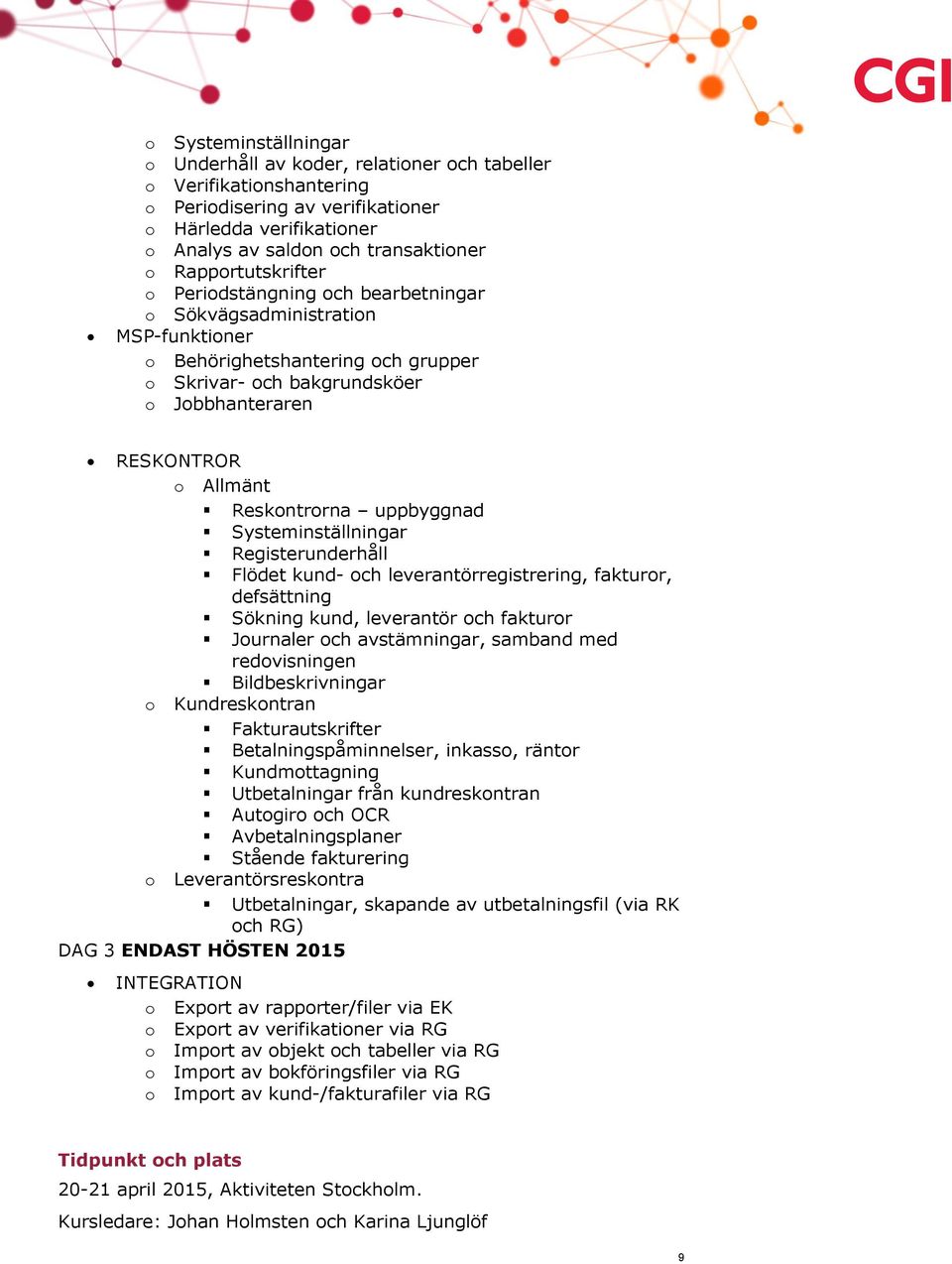 Reskontrorna uppbyggnad Systeminställningar Registerunderhåll Flödet kund- och leverantörregistrering, fakturor, defsättning Sökning kund, leverantör och fakturor Journaler och avstämningar, samband