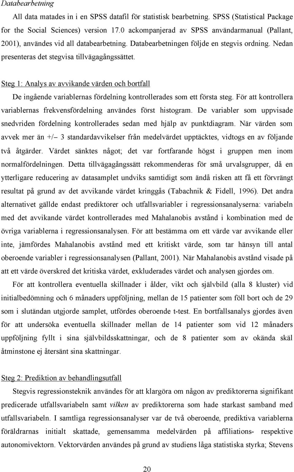 Steg 1: Analys av avvikande värden och bortfall De ingående variablernas fördelning kontrollerades som ett första steg. För att kontrollera variablernas frekvensfördelning användes först histogram.