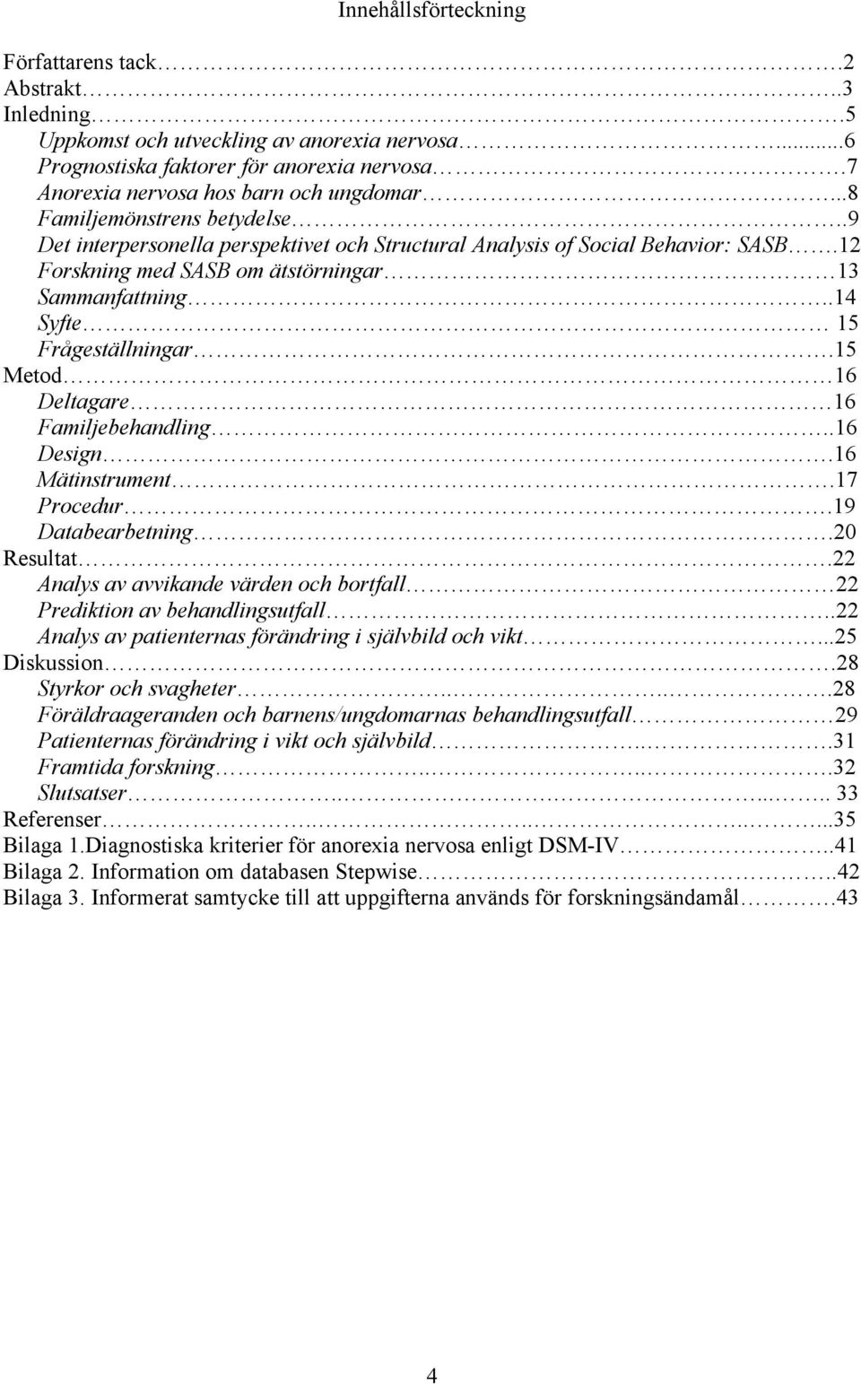 .14 Syfte 15 Frågeställningar.15 Metod 16 Deltagare 16 Familjebehandling..16 Design.16 Mätinstrument.17 Procedur.19 Databearbetning.20 Resultat.