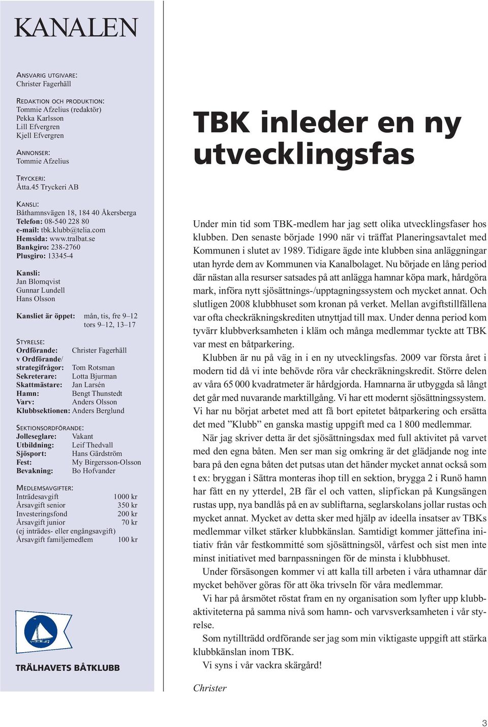 se Bankgiro: 238-2760 Plusgiro: 13345-4 Kansli: Jan Blomqvist Gunnar Lundell Hans Olsson Kansliet är öppet: mån, tis, fre 9 12 tors 9 12, 13 17 STYRELSE: Ordförande: Christer Fagerhäll v Ordförande/