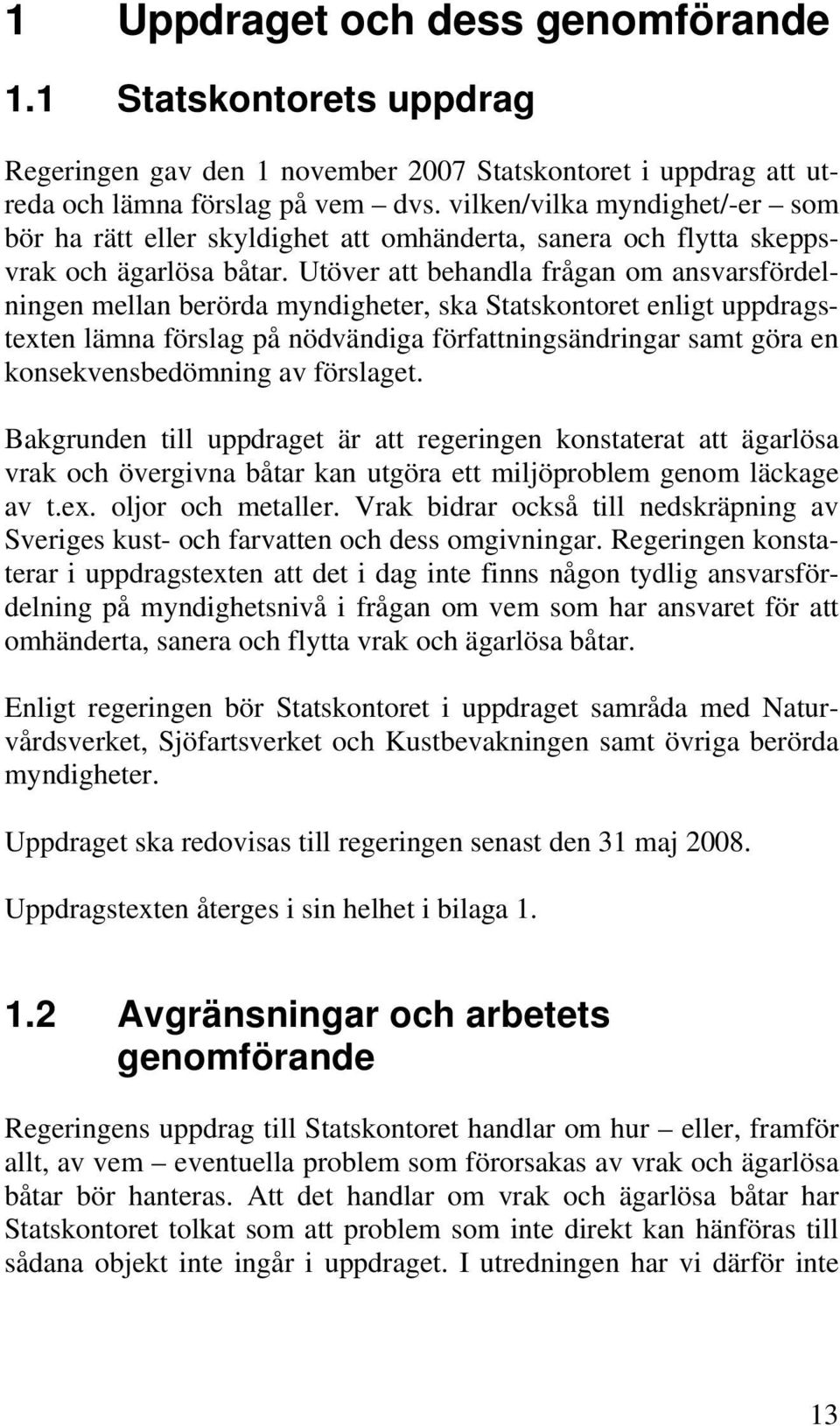 Utöver att behandla frågan om ansvarsfördelningen mellan berörda myndigheter, ska Statskontoret enligt uppdragstexten lämna förslag på nödvändiga författningsändringar samt göra en