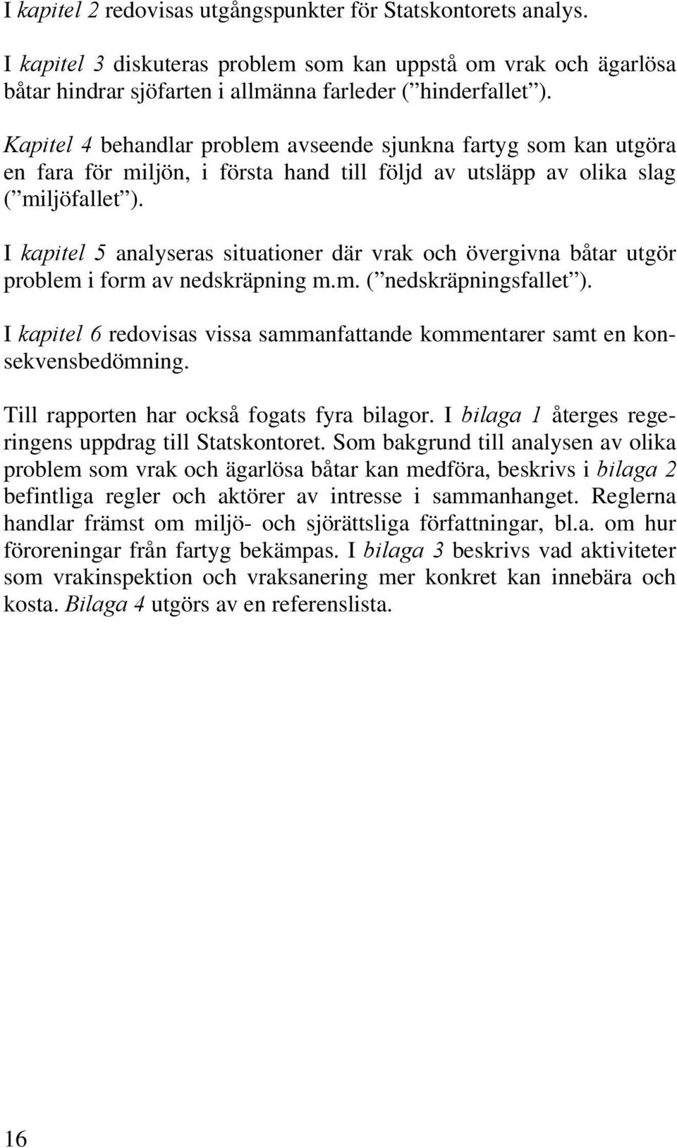 I kapitel 5 analyseras situationer där vrak och övergivna båtar utgör problem i form av nedskräpning m.m. ( nedskräpningsfallet ).