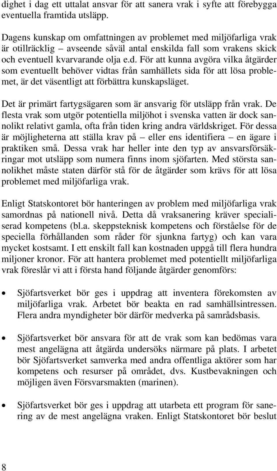 miljöfarliga vrak är otillräcklig avseende såväl antal enskilda fall som vrakens skick och eventuell kvarvarande olja e.d. För att kunna avgöra vilka åtgärder som eventuellt behöver vidtas från samhällets sida för att lösa problemet, är det väsentligt att förbättra kunskapsläget.