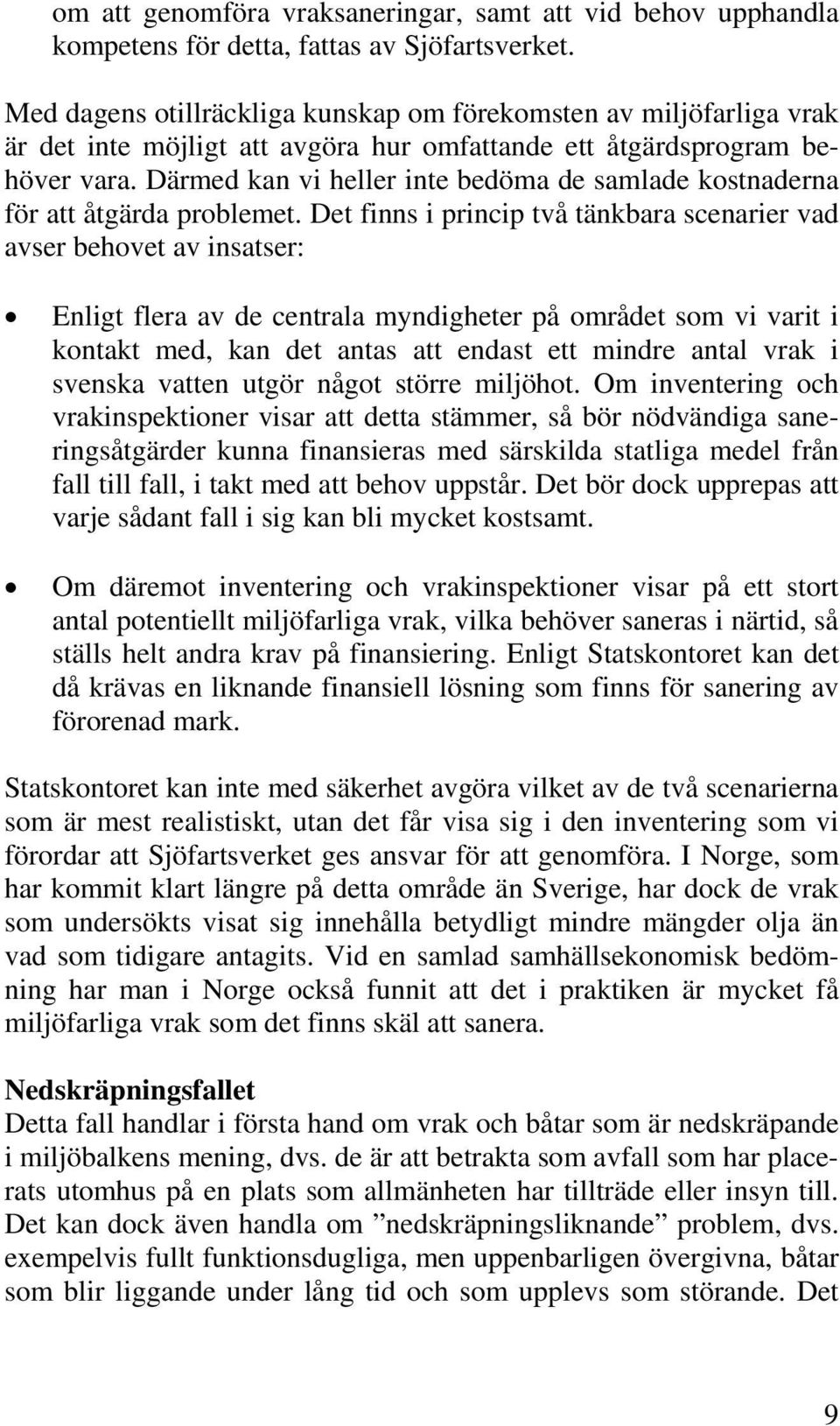 Därmed kan vi heller inte bedöma de samlade kostnaderna för att åtgärda problemet.