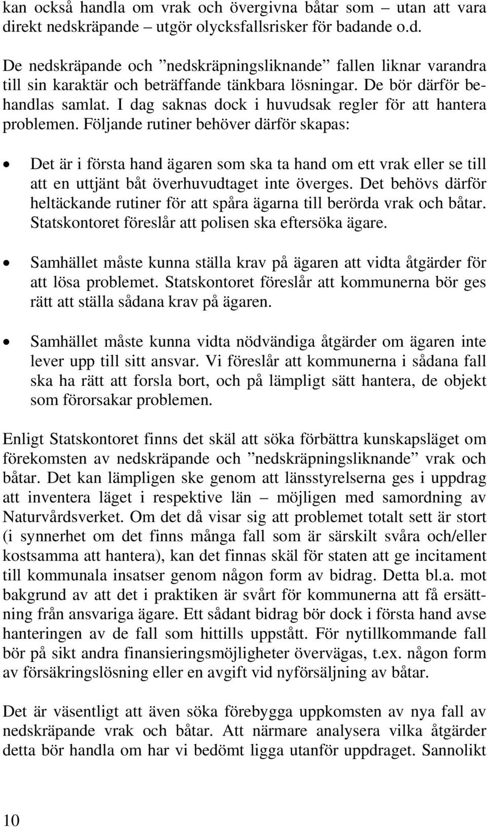 Följande rutiner behöver därför skapas: Det är i första hand ägaren som ska ta hand om ett vrak eller se till att en uttjänt båt överhuvudtaget inte överges.