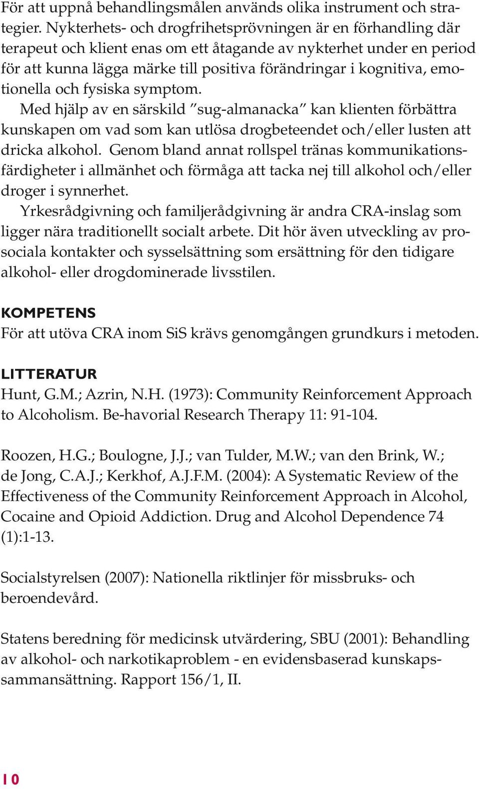 emotionella och fysiska symptom. Med hjälp av en särskild sug-almanacka kan klienten förbättra kunskapen om vad som kan utlösa drogbeteendet och/eller lusten att dricka alkohol.