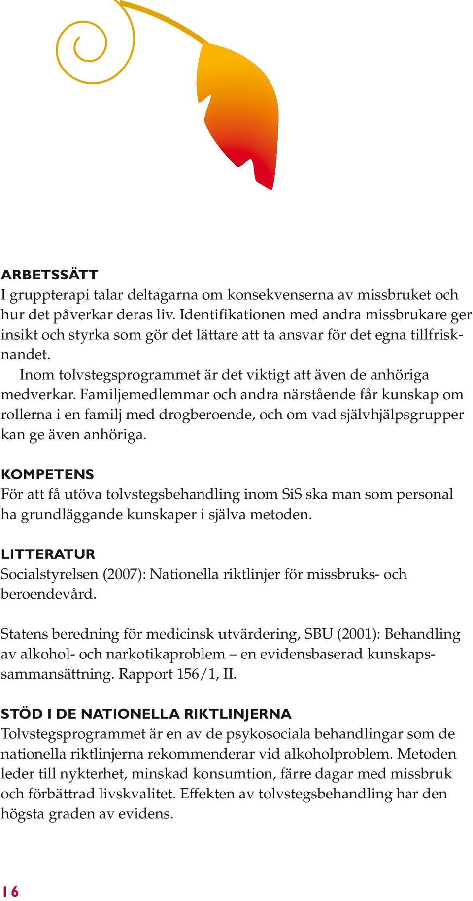 Familjemedlemmar och andra närstående får kunskap om rollerna i en familj med drogberoende, och om vad självhjälpsgrupper kan ge även anhöriga.