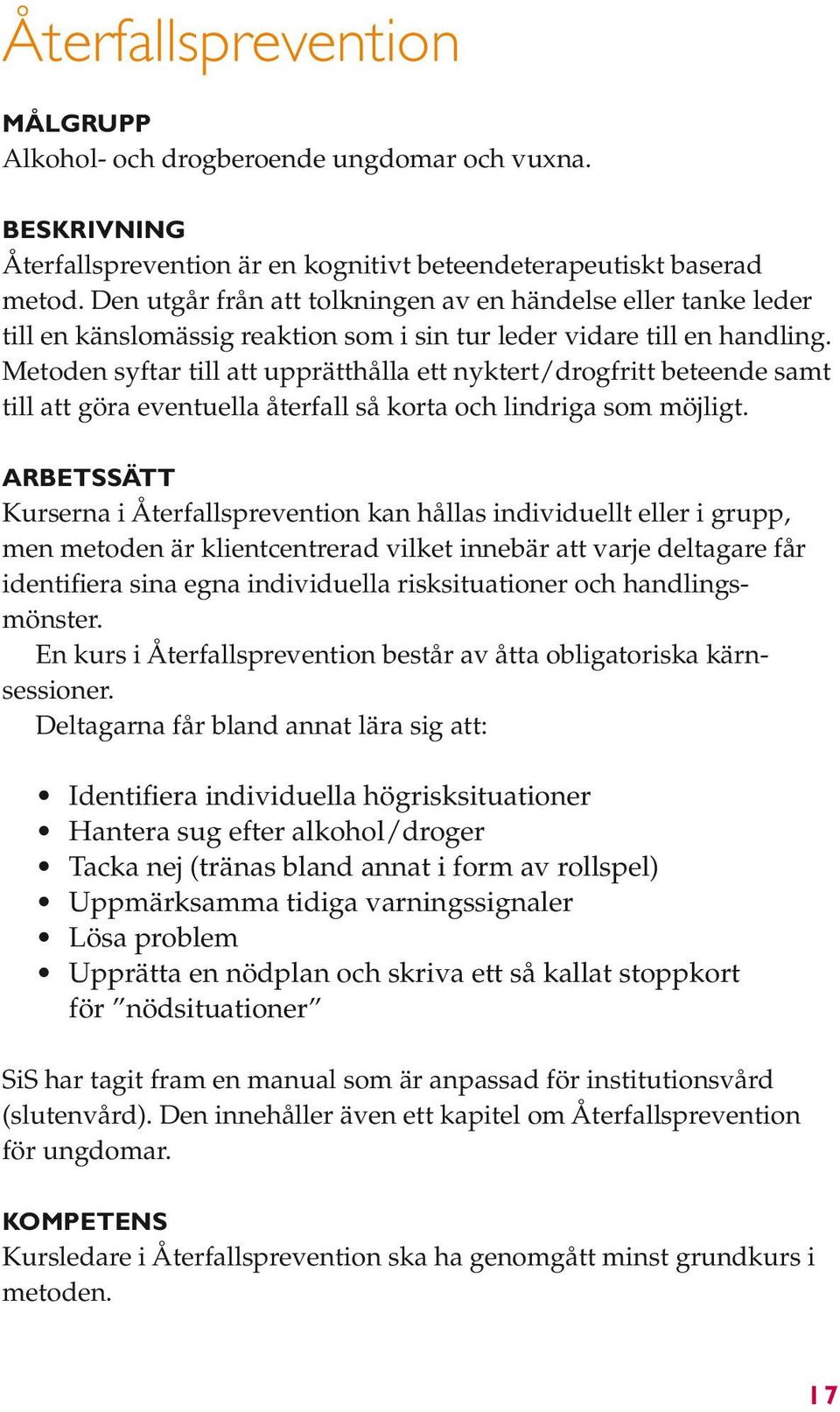 Metoden syftar till att upprätthålla ett nyktert/drogfritt beteende samt till att göra eventuella återfall så korta och lindriga som möjligt.