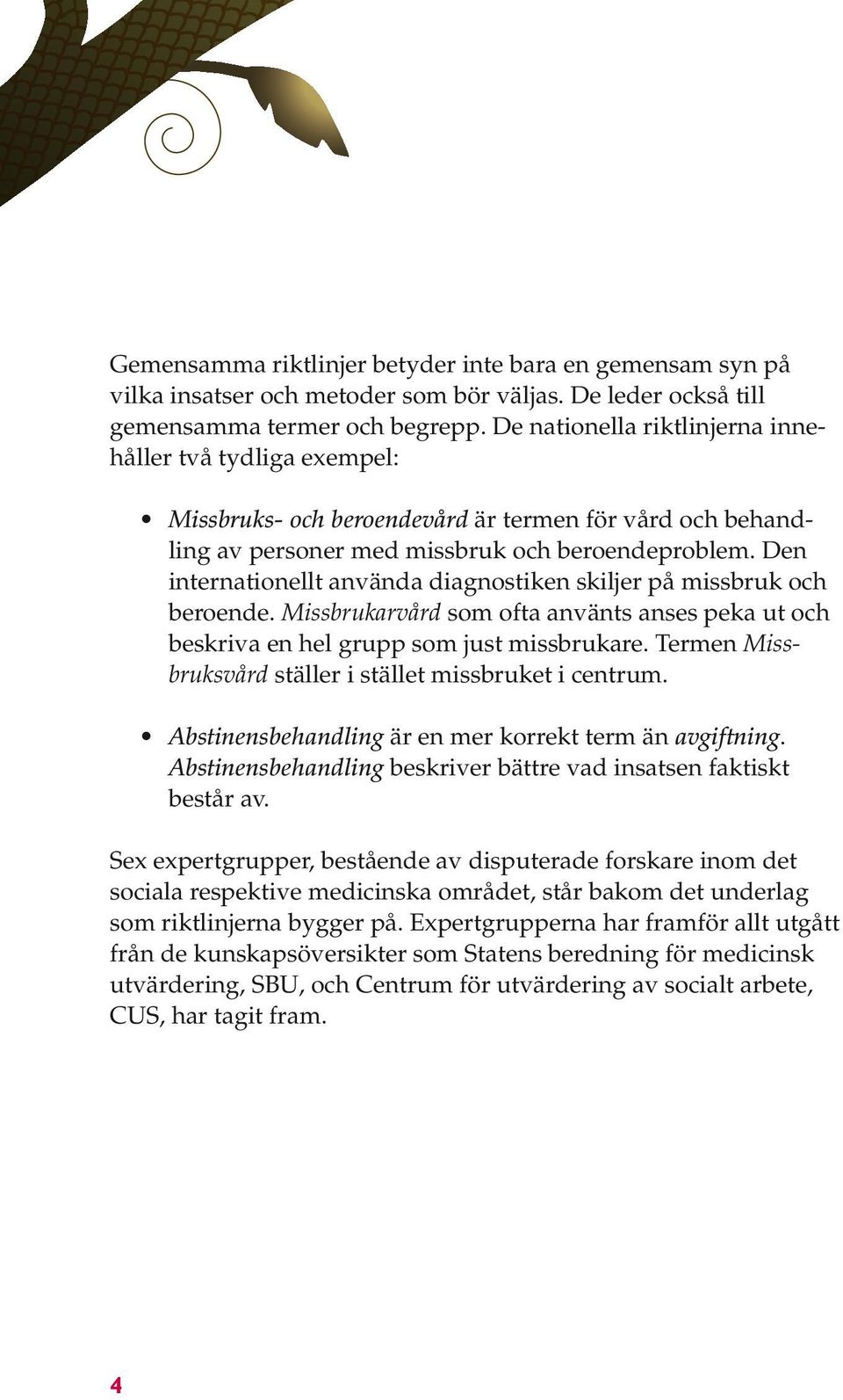 Den internationellt använda diagnostiken skiljer på missbruk och beroende. Missbrukarvård som ofta använts anses peka ut och beskriva en hel grupp som just missbrukare.