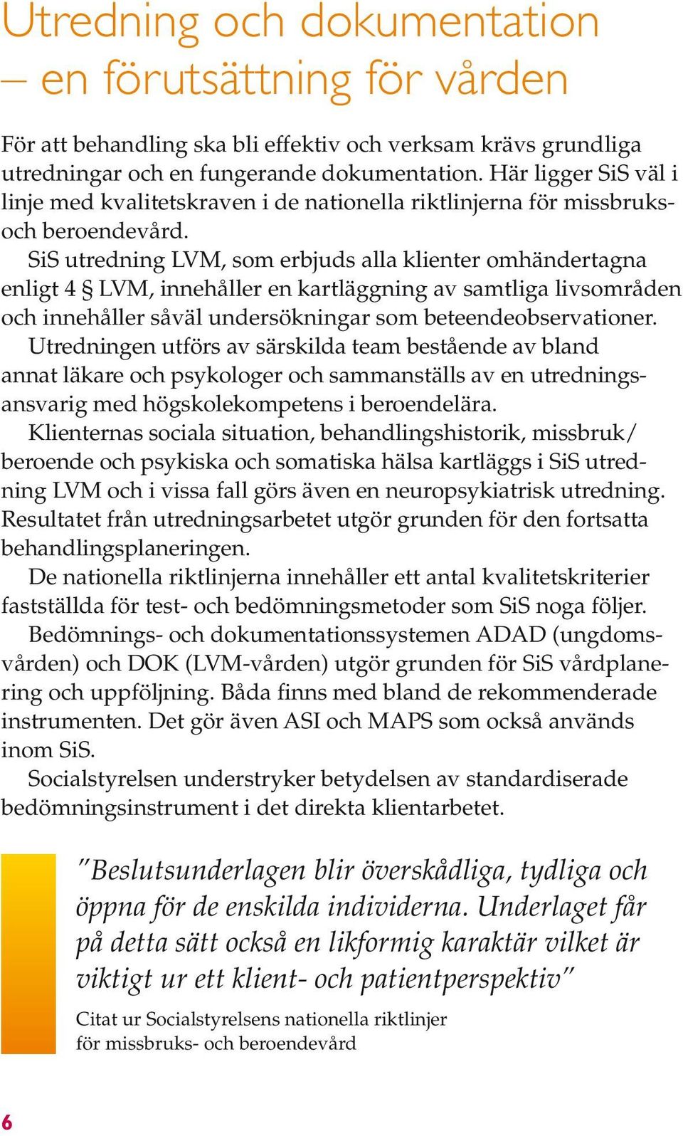 SiS utredning LVM, som erbjuds alla klienter omhändertagna enligt 4 LVM, innehåller en kartläggning av samtliga livsområden och innehåller såväl undersökningar som beteendeobservationer.