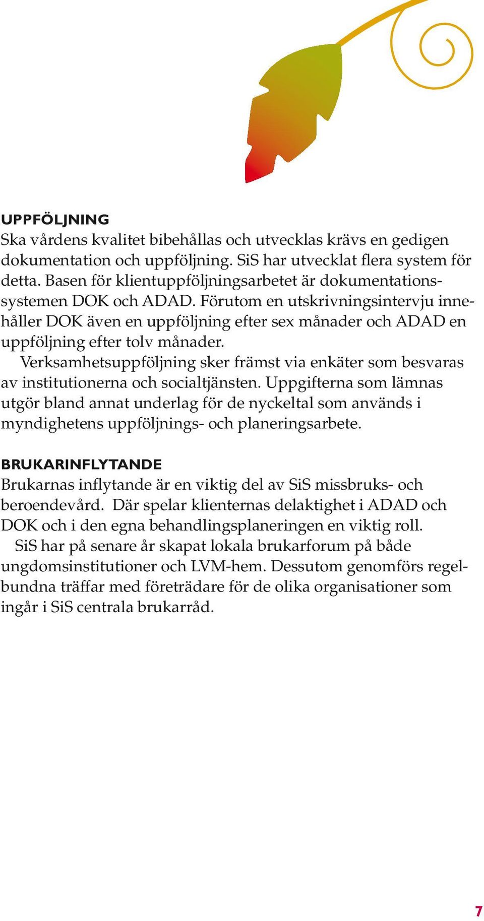 Förutom en utskrivningsintervju innehåller DOK även en uppföljning efter sex månader och ADAD en uppföljning efter tolv månader.