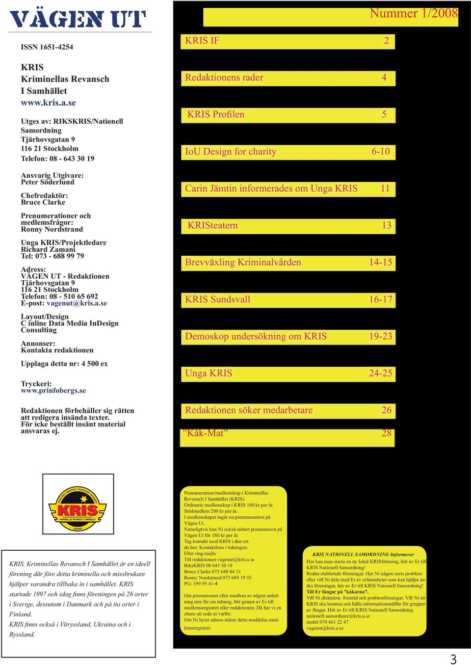 Prenumerationer och medlemsfrågor: Ronny Nordstrand Unga KRIS/Projektledare Richard Zamani Tel: 073-688 99 79 Adress: VÄGEN UT - Redaktionen Tjärhovsgatan 9 116 21 Stockholm Telefon: 08-510 65 692