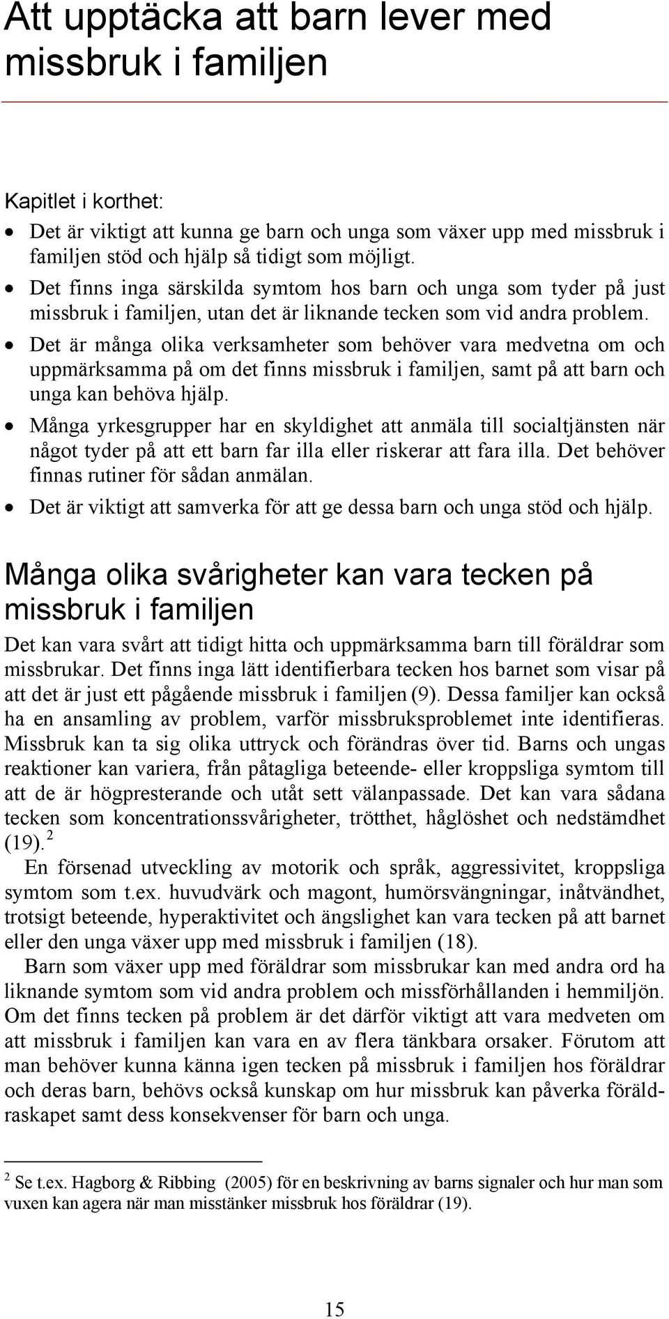 Det är många olika verksamheter som behöver vara medvetna om och uppmärksamma på om det finns missbruk i familjen, samt på att barn och unga kan behöva hjälp.