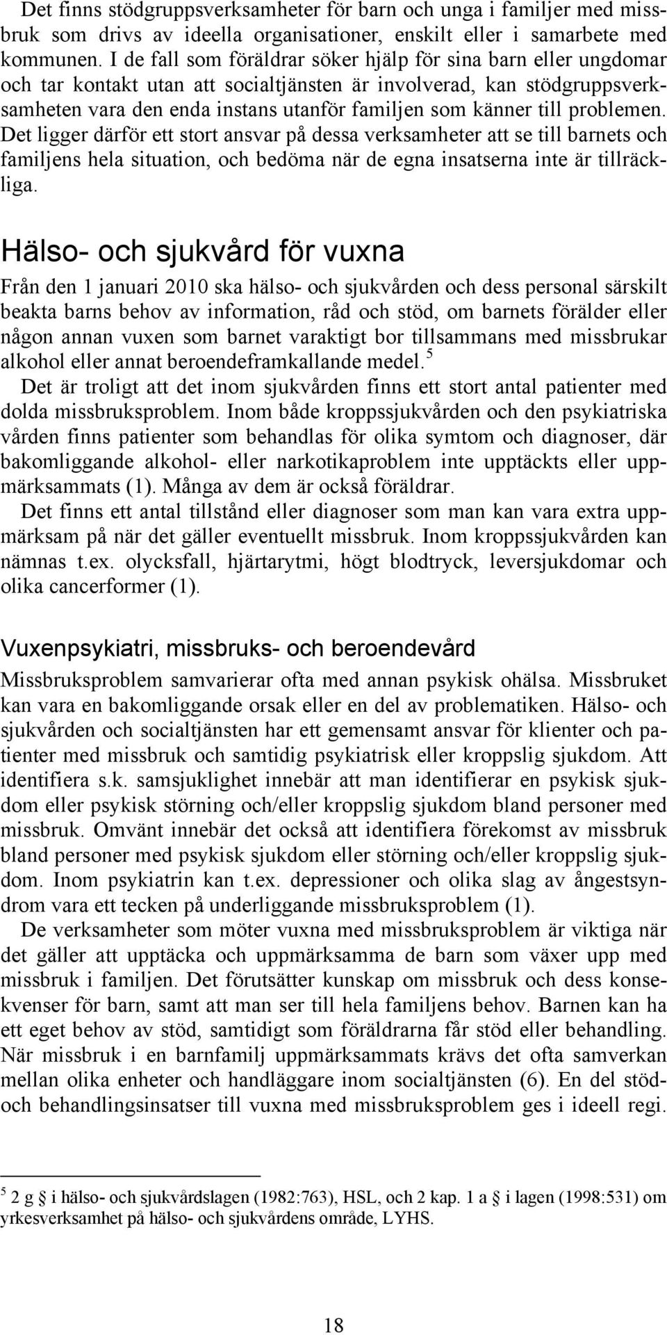 till problemen. Det ligger därför ett stort ansvar på dessa verksamheter att se till barnets och familjens hela situation, och bedöma när de egna insatserna inte är tillräckliga.