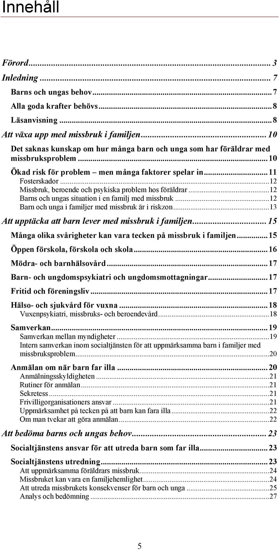 ..12 Missbruk, beroende och psykiska problem hos föräldrar...12 Barns och ungas situation i en familj med missbruk...12 Barn och unga i familjer med missbruk är i riskzon.