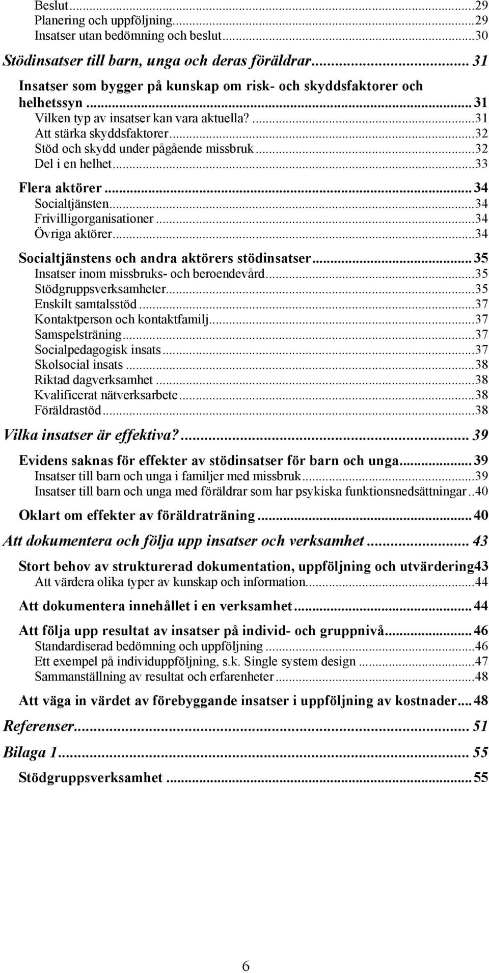 ..32 Del i en helhet...33 Flera aktörer...34 Socialtjänsten...34 Frivilligorganisationer...34 Övriga aktörer...34 Socialtjänstens och andra aktörers stödinsatser.