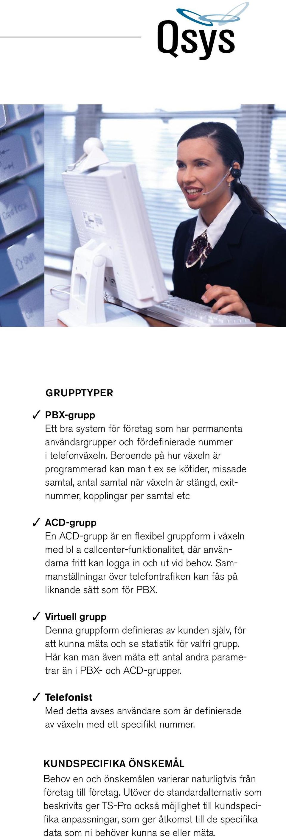 gruppform i växeln med bl a callcenter-funktionalitet, där användarna fritt kan logga in och ut vid behov. Sammanställningar över telefontrafiken kan fås på liknande sätt som för PBX.