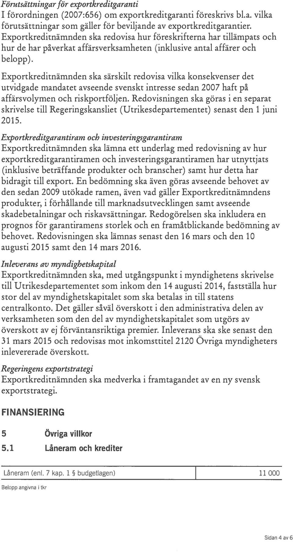 Exportkreditnämnden ska särskilt redovisa vilka konsekvenser det utvidgade mandatet avseende svenskt intresse sedan 2007 haft på affärsvolymen och riskportföljen.