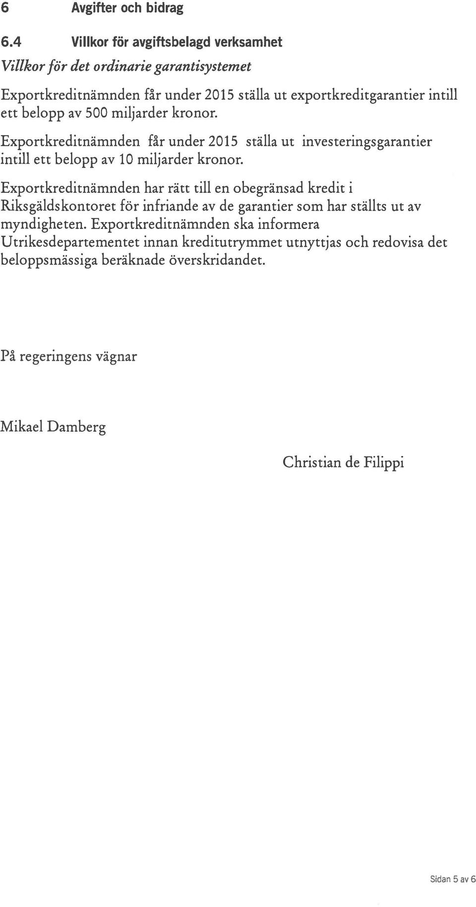 500 miljarder kronor. Exportkreditnämnden får under 2015 ställa ut investeringsgarantier intill ett belopp av 10 miljarder kronor.