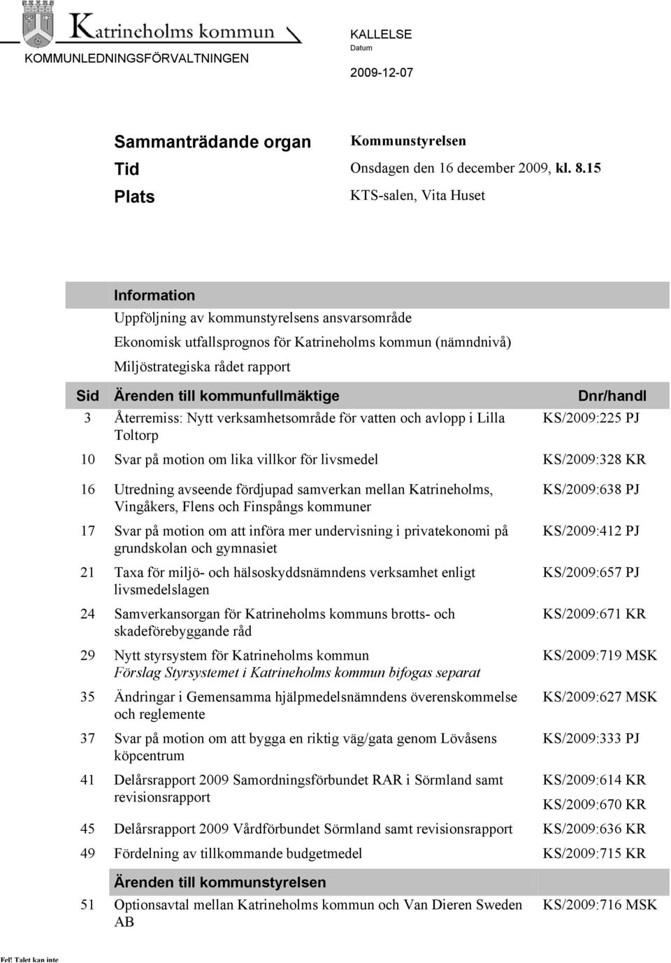 kommunfullmäktige Dnr/handl 3 Återremiss: Nytt verksamhetsområde för vatten och avlopp i Lilla KS/2009:225 PJ Toltorp 10 Svar på motion om lika villkor för livsmedel KS/2009:328 KR 16 Utredning