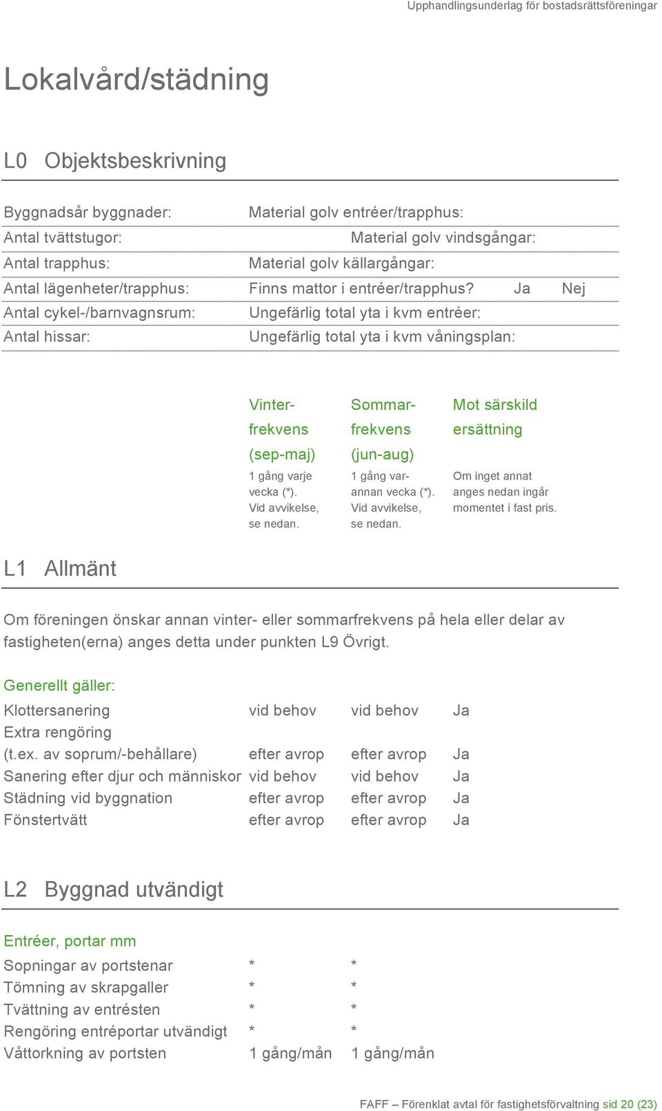 Ja Nej Antal cykel-/barnvagnsrum: Ungefärlig total yta i kvm entréer: Antal hissar: Ungefärlig total yta i kvm våningsplan: L1 Allmänt Vinter- Sommar- Mot särskild frekvens frekvens ersättning