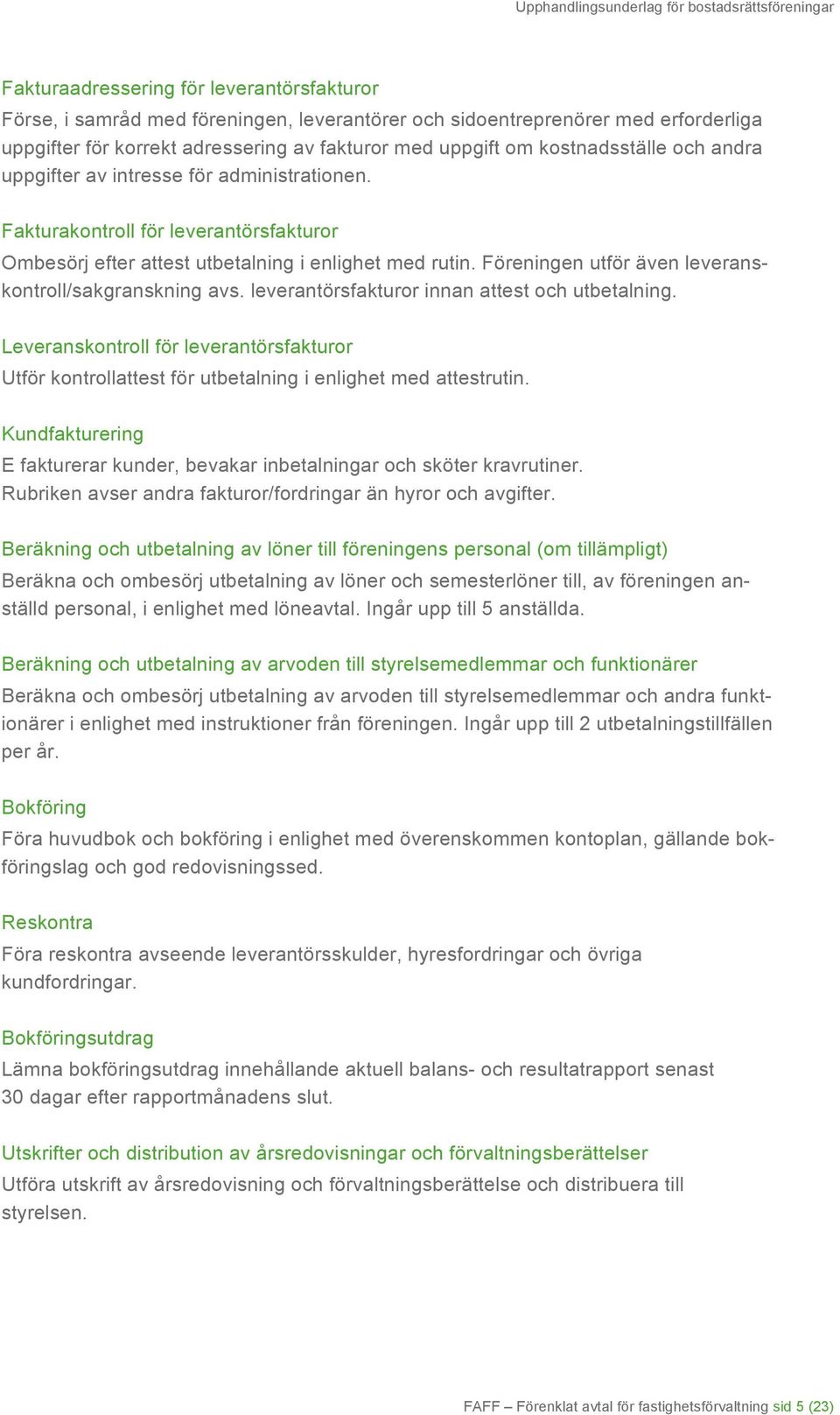 Föreningen utför även leveranskontroll/sakgranskning avs. leverantörsfakturor innan attest och utbetalning.