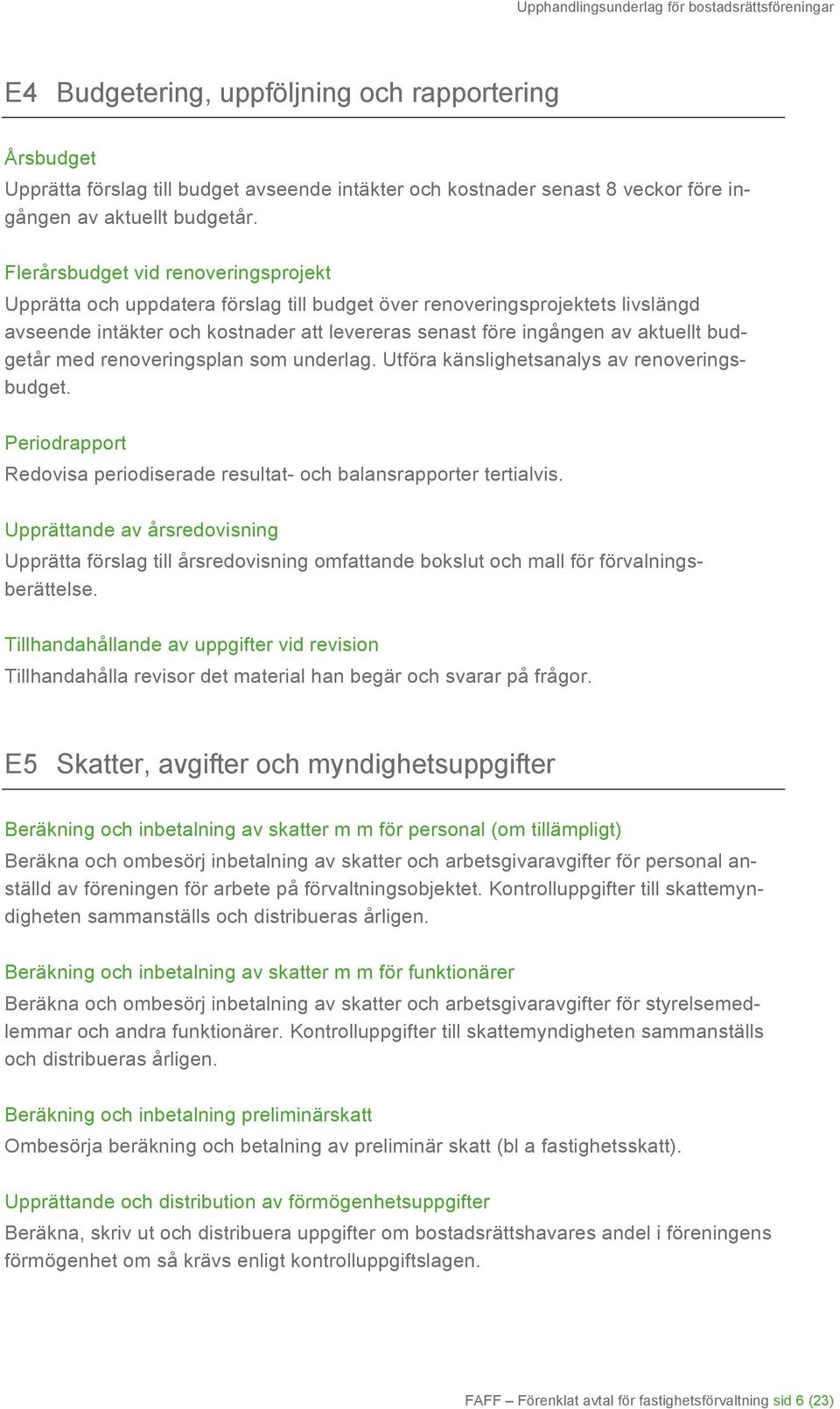 budgetår med renoveringsplan som underlag. Utföra känslighetsanalys av renoveringsbudget. Periodrapport Redovisa periodiserade resultat- och balansrapporter tertialvis.