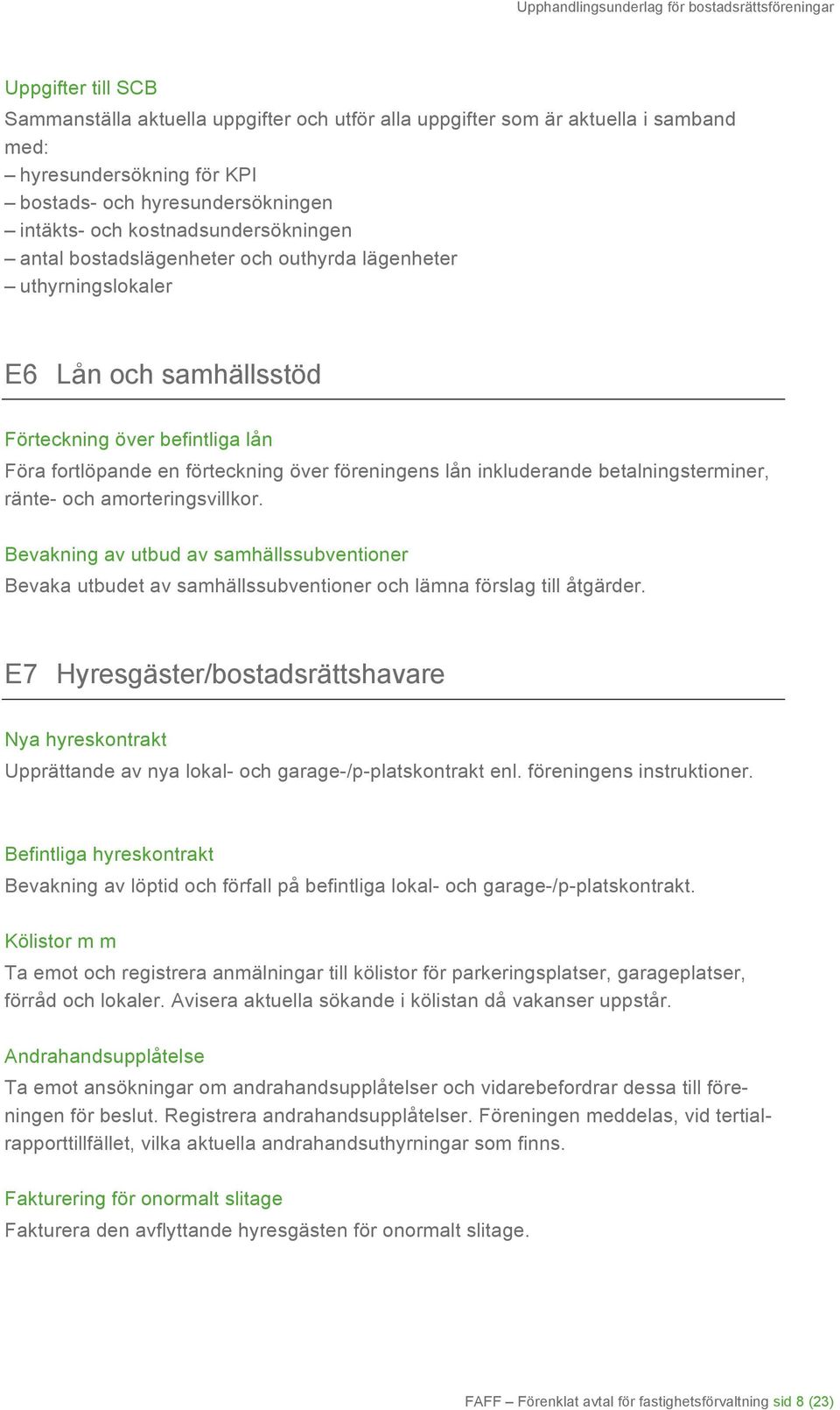 inkluderande betalningsterminer, ränte- och amorteringsvillkor. Bevakning av utbud av samhällssubventioner Bevaka utbudet av samhällssubventioner och lämna förslag till åtgärder.