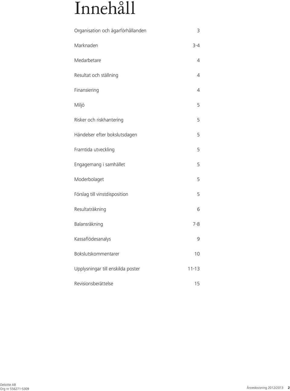 Engagemang i samhället 5 5 Förslag till vinstdisposition 5 Resultaträkning 6 Balansräkning 7-8