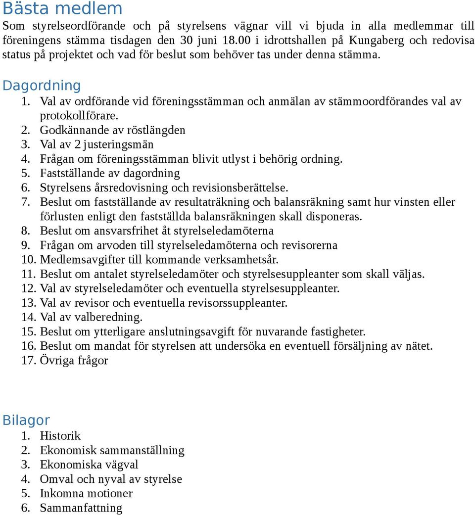 Val av ordförande vid föreningsstämman och anmälan av stämmoordförandes val av protokollförare. 2. Godkännande av röstlängden 3. Val av 2 justeringsmän 4.