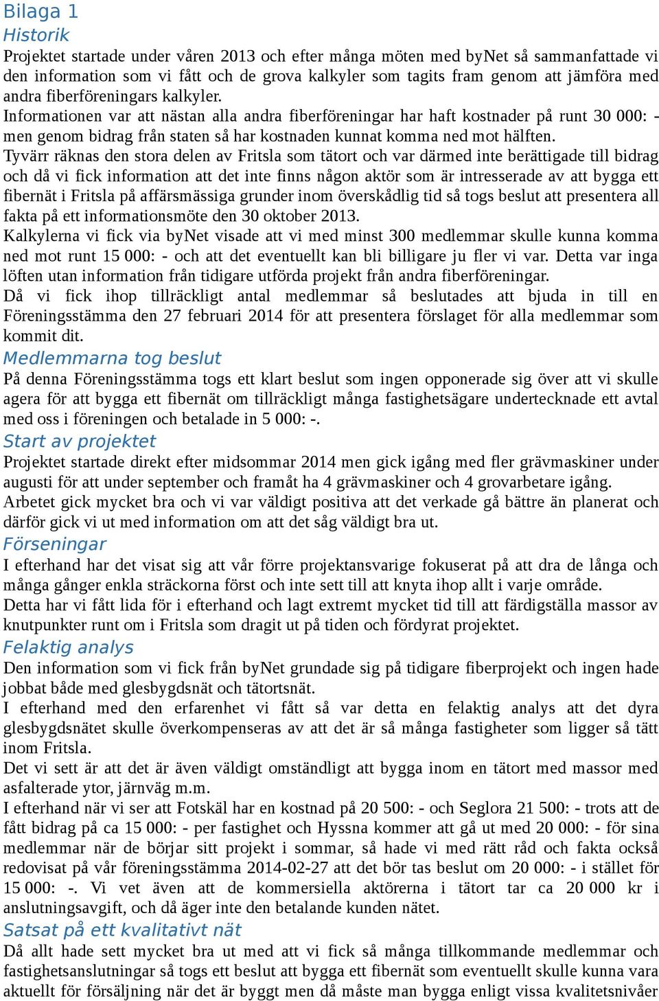 Tyvärr räknas den stora delen av Fritsla som tätort och var därmed inte berättigade till bidrag och då vi fick information att det inte finns någon aktör som är intresserade av att bygga ett fibernät