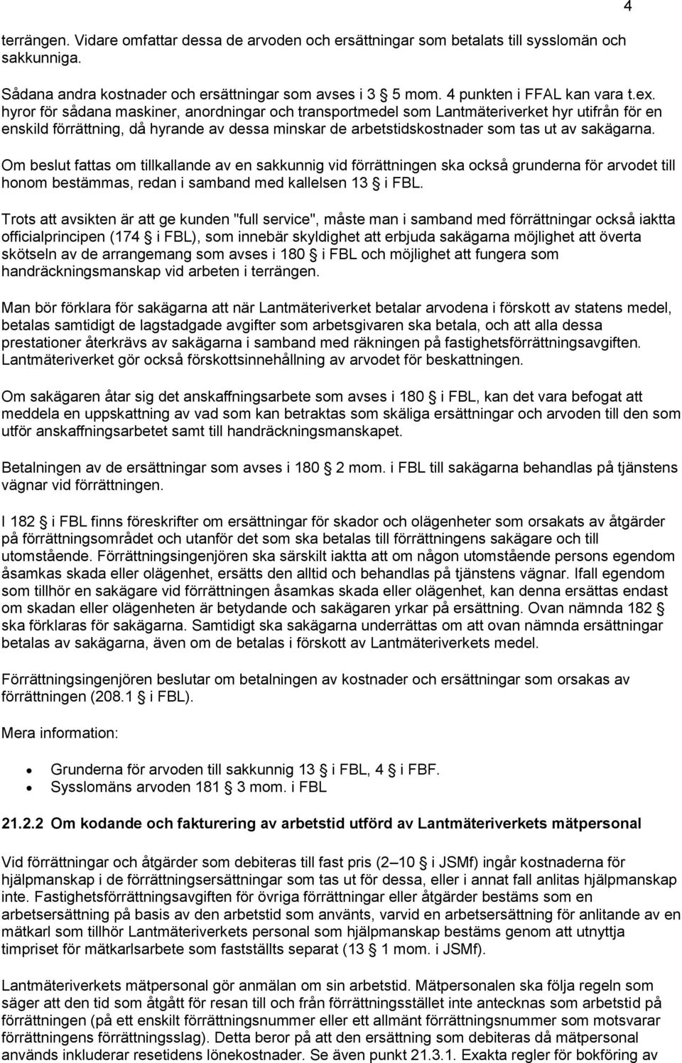 Om beslut fattas om tillkallande av en sakkunnig vid förrättningen ska också grunderna för arvodet till honom bestämmas, redan i samband med kallelsen 13 i FBL.