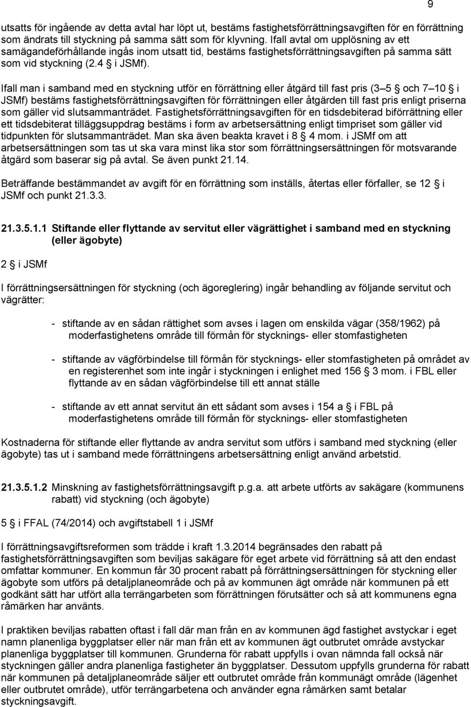 Ifall man i samband med en styckning utför en förrättning eller åtgärd till fast pris (3 5 och 7 10 i JSMf) bestäms fastighetsförrättningsavgiften för förrättningen eller åtgärden till fast pris