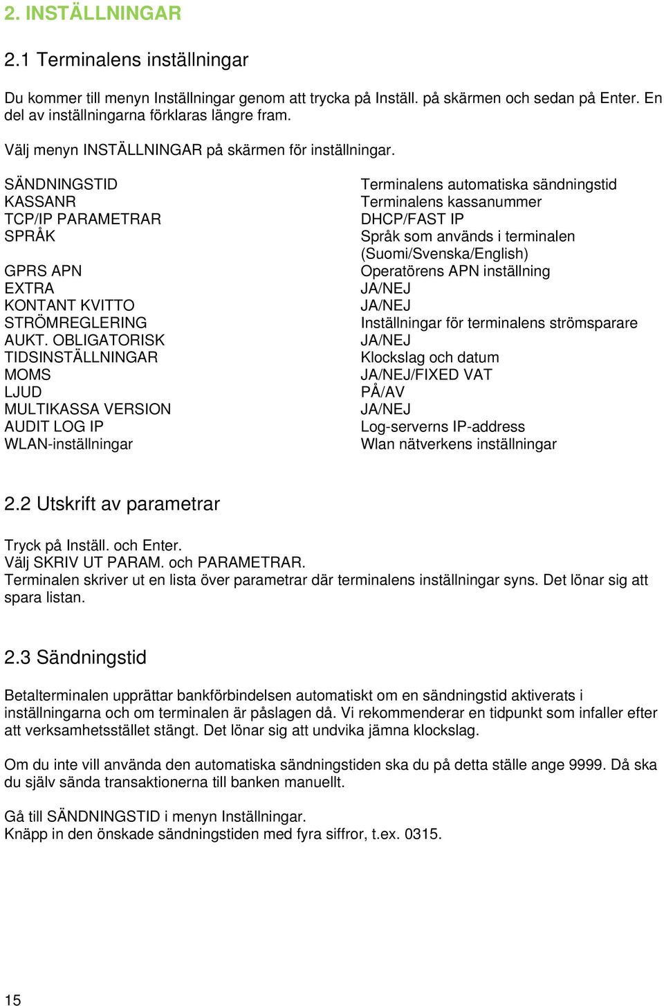 OBLIGATORISK TIDSINSTÄLLNINGAR MOMS LJUD MULTIKASSA VERSION AUDIT LOG IP WLAN-inställningar Terminalens automatiska sändningstid Terminalens kassanummer DHCP/FAST IP Språk som används i terminalen